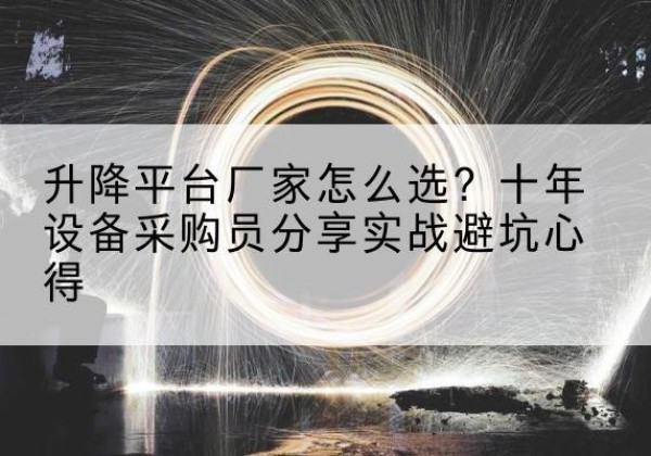 潍坊升降平台厂家-怎么选？十年设备采购员分享实战避坑心得