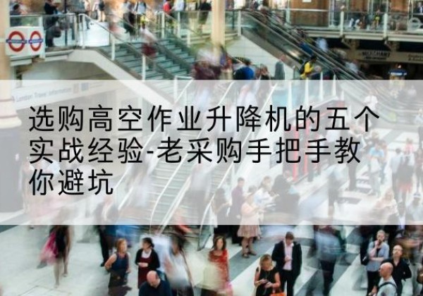 潍坊高空作业升降机厂家-选购高空作业升降机的五个实战经验-老采购手把手教你避坑