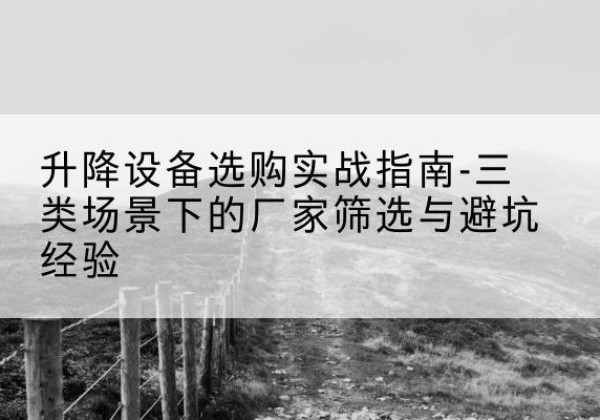 潍坊移动式升降机厂家推荐-升降设备选购实战指南-三类场景下的厂家筛选与避坑经验