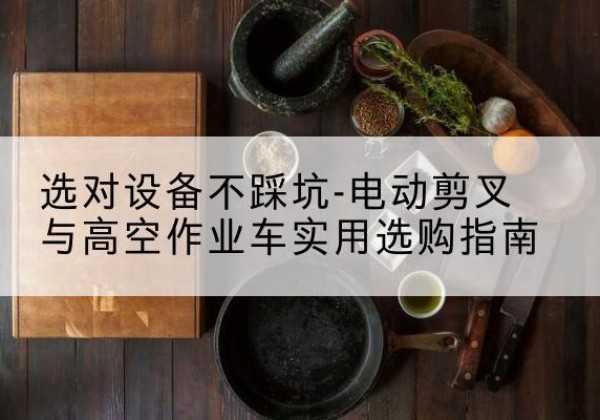 潍坊电动剪叉升降平台怎么选-选对设备不踩坑-电动剪叉与高空作业车实用选购指南